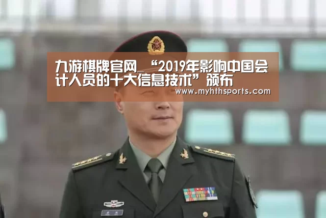 九游棋牌官网_“2019年影响中国会计人员的十大信息技术”颁布(图3) 九游棋牌官网_“2019年影响中国会计人员的十大信息技术”颁布(图3)