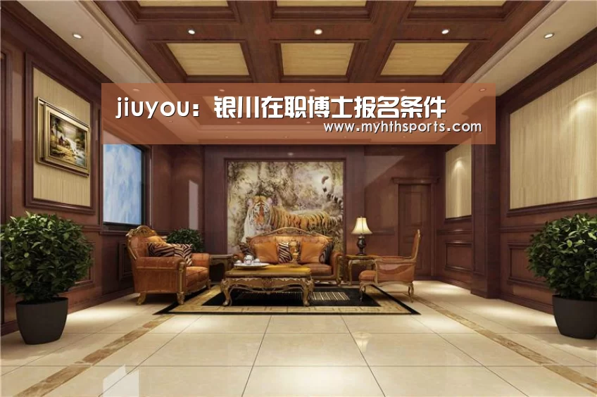 jiuyou:银川在职博士报名条件(图2) 九游棋牌官网