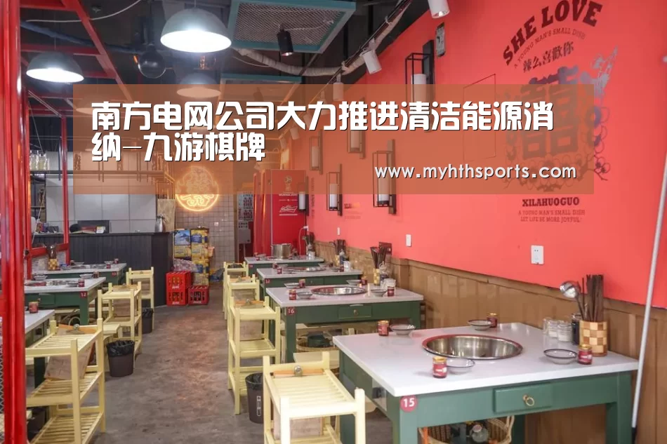 南方电网公司大力推进清洁能源消纳-九游棋牌(图3) 九游棋牌官网