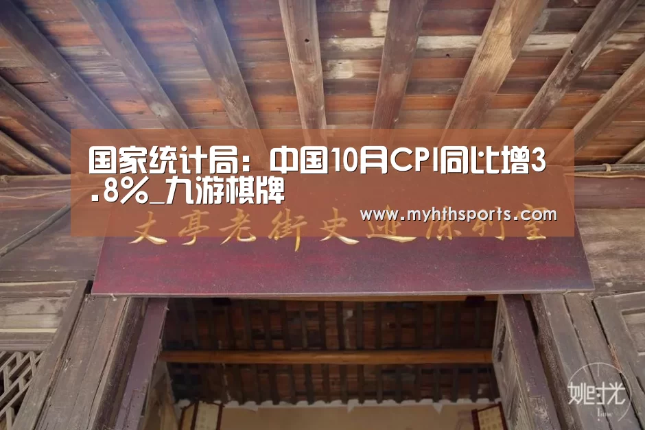 国家统计局:中国10月CPI同比增3.8%_九游棋牌(图1) 九游棋牌官网