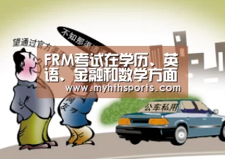 FRM考试在学历、英语、金融和数学方面有哪些要求?-九游彩票(图1) 九游棋牌官网