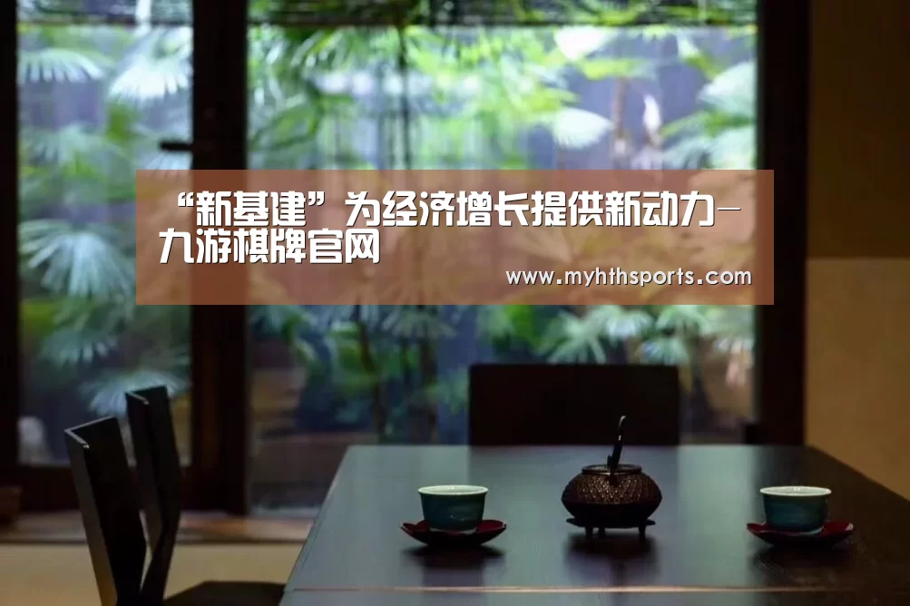 “新基建”为经济增长提供新动力-九游棋牌官网(图4) 九游棋牌