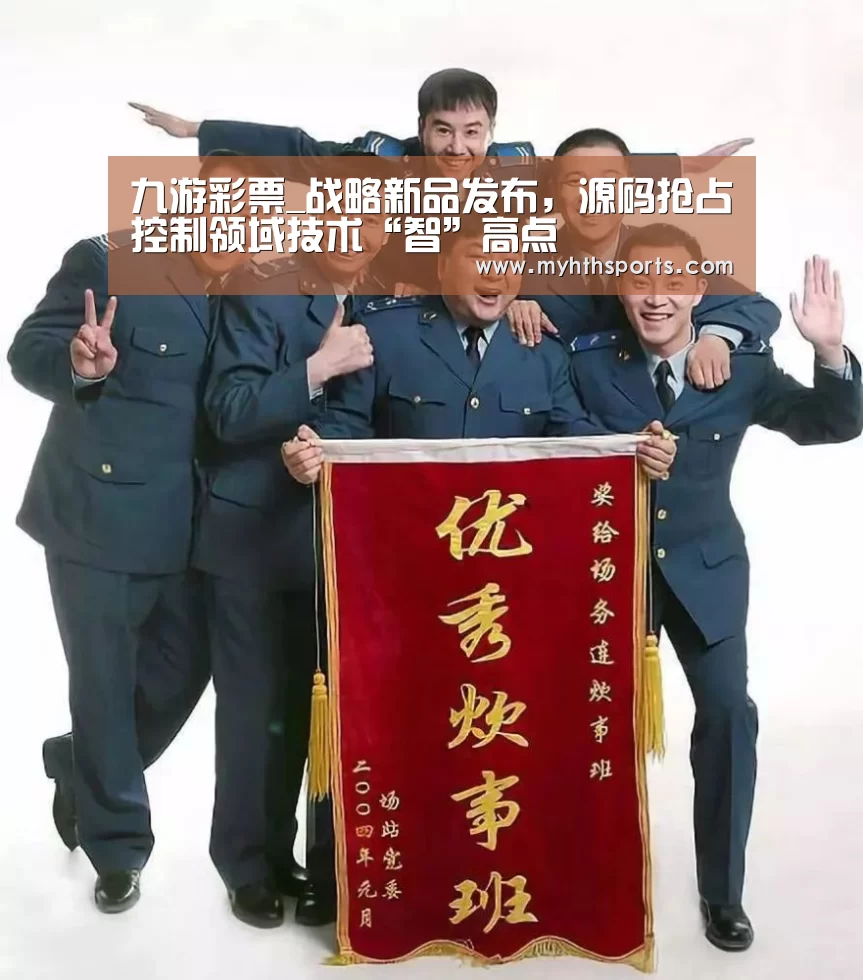 九游彩票_战略新品发布,源码抢占控制领域技术“智”高点(图1) 九游彩票