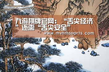九游棋牌官网:“舌尖经济”还需“舌尖安全”(图2) 九游棋牌官网
